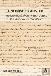 Unfinished Austen: Interpreting 'Catharine', 'Lady Susan', 'The Watsons' And 'Sanditon'