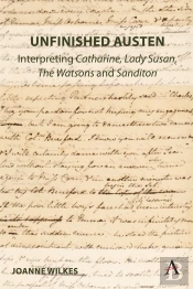 Unfinished Austen: Interpreting &Quote;Catharine&Quote;, &Quote;Lady Susan&Quote;, &Quote;The Watsons&Quote; And &Quote;Sanditon&Quote;