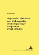 Ungarn Als Zufluchtsort Und Wirkungsstaette Deutschsprachiger Emigranten (1933-1938/39)