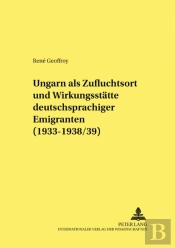Ungarn Als Zufluchtsort Und Wirkungsstaette Deutschsprachiger Emigranten (1933-1938/39)