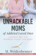 Unhackable Moms Of Addicted Loved Ones, Closing The Gap Between Havoc And Hope