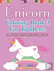 Unicorn Coloring Book 3 For Toddlers! A Book Filled With A Variety Of Coloring Pages