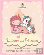 Unicorns And Princesses Primary Journal Half Page Ruled Notebook For Girls