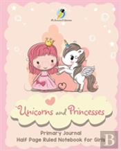 Unicorns And Princesses Primary Journal Half Page Ruled Notebook For Girls