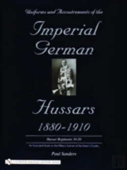 Bertrand.pt - Uniforms & Accoutrements Of The Imperial German Hussars 1880-1910 - An Illustrated Guide To The Military Fashion Of The Kaiser'S Cavalry