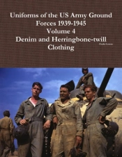 Uniforms Of The Us Army Ground Forces 1939-1945, Volume 4, Denim And Hbt Clothing