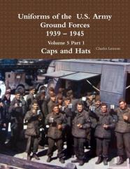 Uniforms Of The U.S. Army Ground Forces 1939 - 1945 Volume 5 Part 1 Caps And Hats