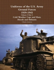 Uniforms Of The U.S. Army Ground Forces 1939 - 1945 Volume 5 Part 2 Cold Weather Caps And Hats; Hoods And Helmets
