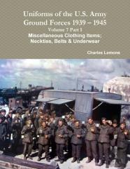 Uniforms Of The U.S. Army Ground Forces 1939 - 1945 Volume 7 Part 1 Miscellaneous Clothing Items; Neckties, Belts & Underwear