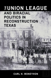 Union League And Biracial Politics In Reconstruction Texas