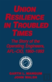 Union Resilience In Troubled Times: The Story Of The Operating Engineers, Afl-Cio, 1960-93