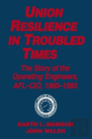 Union Resilience In Troubled Times: The Story Of The Operating Engineers, Afl-Cio, 1960-93