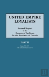 United Empire Loyalists. Enquiry Into The Losses And Services In Consequence Of Their Loyalty. Evidence In The Canadian Claims. Second Report Of The Bureau Of Archives For The Province Of Ontario. Par