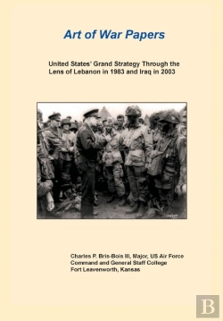 Bertrand.pt - United States Grand Strategy Through The Lens Of Lebanon In 1983 And Iraq In 2003 (Art Of War Papers Series)