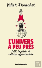 Univers A Peu Pres. Petit Imprecis De Culture Approximative (L')
