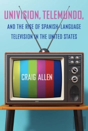 Univision, Telemundo, And The Rise Of Spanish-Language Television In The United States