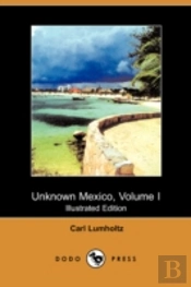 Unknown Mexico, Volume I (Illustrated Edition) (Dodo Press)