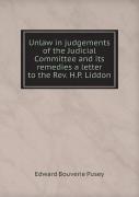 Unlaw In Judgements Of The Judicial Committee And Its Remedies A Letter To The Rev. H.P. Liddon