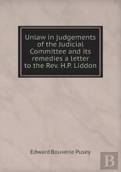 Unlaw In Judgements Of The Judicial Committee And Its Remedies A Letter To The Rev. H.P. Liddon
