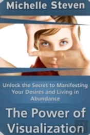 Unlock The Secret To Manifesting Your Desires And Living In Abundance: The Power Of Visualization