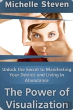 Bertrand.pt - Unlock The Secret To Manifesting Your Desires And Living In Abundance: The Power Of Visualization