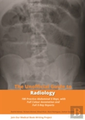 Unofficial Guide To Radiology: 100 Practice Abdominal X Rays With Full Colour Annotations And Full X Ray Reports