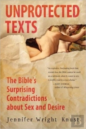 Unprotected Texts: The Bible'S Surprising Contradictions About Sex And Desire