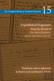 Unpublished Fragments From The Period Of Thus Spoke Zarathustra (Spring 1884â€“Winter 1884/85)