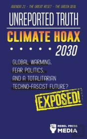 Unreported Truth - Climate Hoax 2030 - Global Warming, Fear Politics And A Totalitarian Techno-Fascist Future? Agenda 21 - The Great Reset - The Green Deal; Exposed!