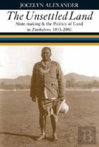 Unsettled Land - State-Making And The Politics Of Land In Zimbabwe 1893-2003
