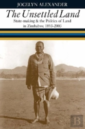 Unsettled Land - State-Making And The Politics Of Land In Zimbabwe 1893-2003
