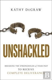 Unshackled Â€“ Breaking The Strongholds Of Your Past To Receive Complete Deliverance