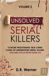 Unsolved Serial Killers: 10 More Frightening True Crime Cases Of Unidentified Serial Killers (The Ones You'Ve Never Heard Of) Volume 2