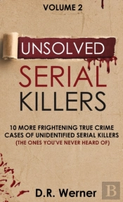 Unsolved Serial Killers: 10 More Frightening True Crime Cases Of Unidentified Serial Killers (The Ones You'Ve Never Heard Of) Volume 2