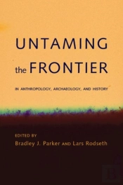 Untaming The Frontier In Anthropology, Archaeology, And History
