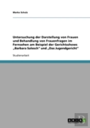 Untersuchung Der Darstellung Von Frauen Und Behandlung Von Frauenfragen Im Fernsehen Am Beispiel Der Gerichtsshows Ã¢Â‚¬Å¾Barbara Salesch' Und Ã¢Â‚¬Å¾Das Jugendgericht'