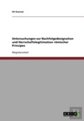 Untersuchungen Zur Nachfolgedesignation Und Herrschaftslegitimation Romischer Principes