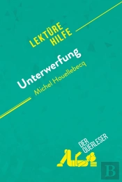 Unterwerfung Von Michel Houellebecq (Lektã1/4rehilfe) : Detaillierte Zusammenfassung, Personenanalyse Und Interpretation