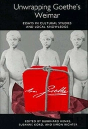 Unwrapping Goethe`S Weimar - Essays In Cultural Studies And Local Knowledge