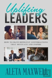Uplifting Leaders! How To Have Difficult Conversations That Motivate And Inspire