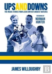 Ups And Downs: The Inside Stories From Leeds United'S Biggest Matches