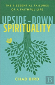 Upsideâ€“Down Spirituality Â€“ The 9 Essential Failures Of A Faithful Life