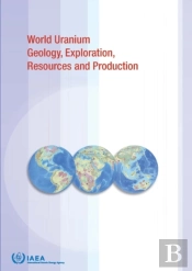 Uranium Geology, Exploration, Resources, Production And Related Activities, Volume 1