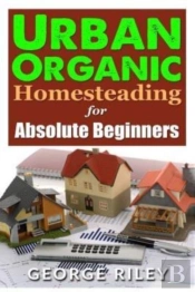 Urban Organic Homesteading For Absolute