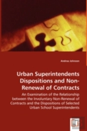 Urban Superintendents Dispositions And Non-Renewal Of Contracts - An Examination Of The Relationship Between The Involuntary Non-Renewal Of Contracts And The Dispositions Of Selected Urban School Supe