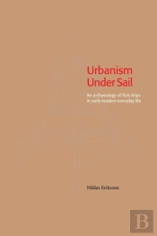 Urbanism Under Sail - An Archaeology Of Fluit Ships In Early Modern Everyday Life
