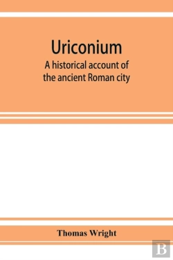 Bertrand.pt - Uriconium; A Historical Account Of The Ancient Roman City, And Of The Excavations Made Upon Its Site, At Wroxeter, In Shropshire, Forming A Sketch Of The Condition And History Of The Welsh Border Duri