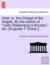 Uriel; Or, The Chapel Of The Angels. By The Author Of 'Lady Glastonbury'S Boudoir,' Etc. (Augusta T. Drane.)
