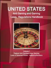 Us Anti Gaming And Gaming Laws, Regulations Handbook Volume 1 Federal Anti Gaming Laws, Gaming Laws Of Selected States - Alabama-Montana