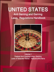 Us Anti Gaming And Gaming Laws, Regulations Handbook Volume 1 Federal Anti Gaming Laws, Gaming Laws Of Selected States - Alabama-Montana